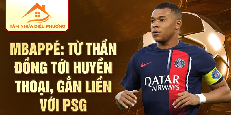 Mbappé: từ thần đồng tới huyền thoại, gắn liền với PSG