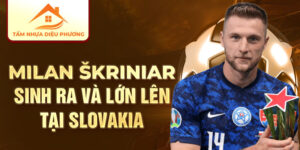 Milan skriniar sinh ra và lớn lên tại slovakia