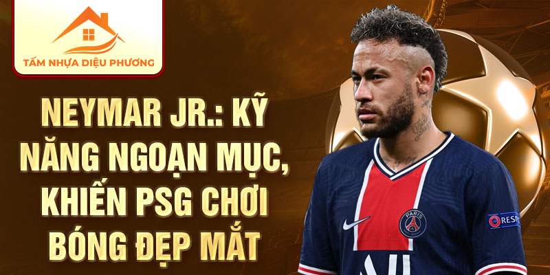 Neymar Jr.: kỹ năng ngoạn mục, khiến PSG chơi bóng đẹp mắt