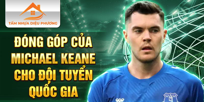 Đóng góp của Michael Keane cho đội tuyển quốc gia